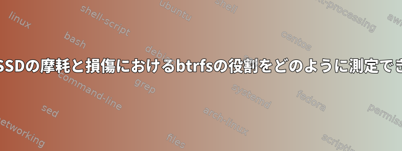 私のPCのSSDの摩耗と損傷におけるbtrfsの役割をどのように測定できますか？