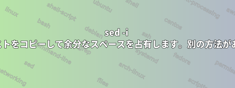 sed -i は元のテキストをコピーして余分なスペースを占有します。別の方法がありますか？