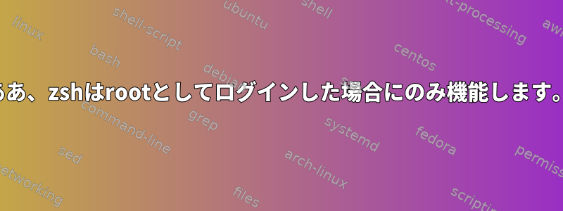 ああ、zshはrootとしてログインした場合にのみ機能します。