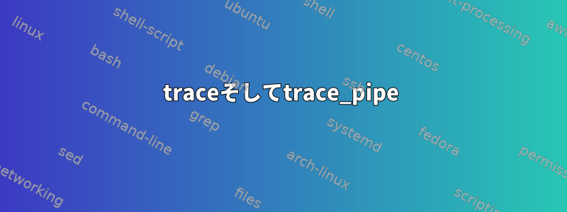 traceそしてtrace_pipe