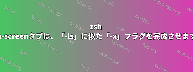 zsh gnu-screenタブは、「-ls」に似た「-x」フラグを完成させます。