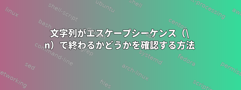 文字列がエスケープシーケンス（\ n）で終わるかどうかを確認する方法