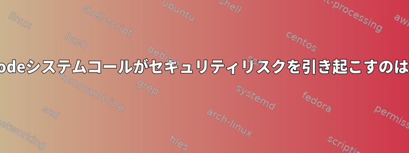 オープンなinodeシステムコールがセキュリティリスクを引き起こすのはなぜですか？