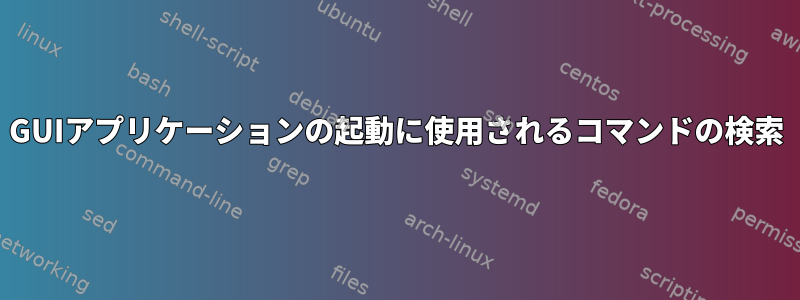 GUIアプリケーションの起動に使用されるコマンドの検索