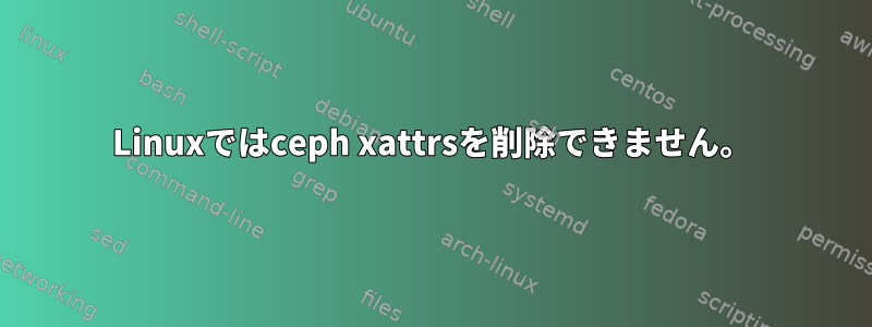 Linuxではceph xattrsを削除できません。