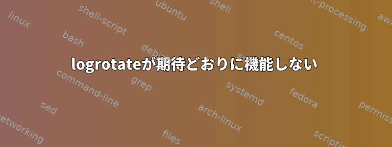 logrotateが期待どおりに機能しない