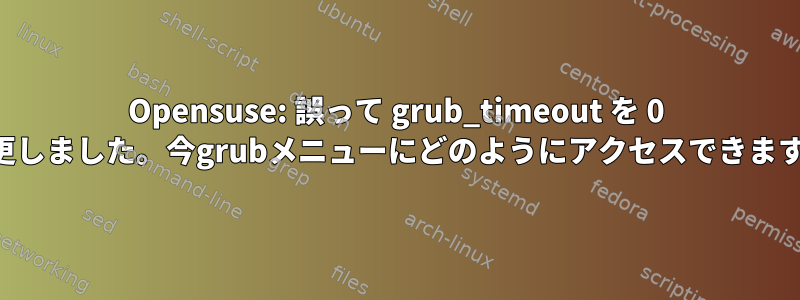 Opensuse: 誤って grub_timeout を 0 に変更しました。今grubメニューにどのようにアクセスできますか？