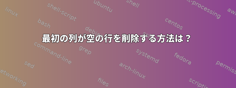 最初の列が空の行を削除する方法は？