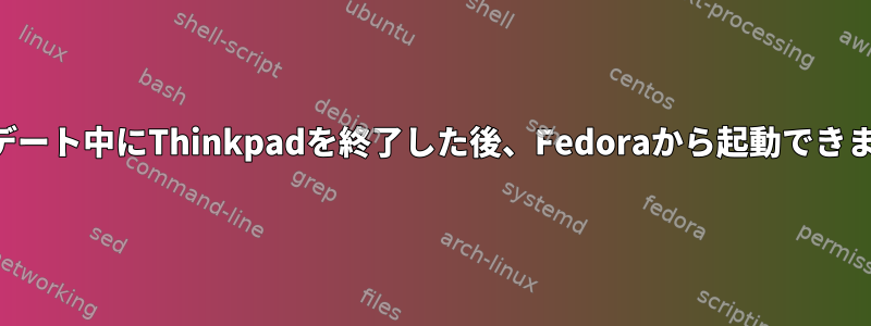 アップデート中にThinkpadを終了した後、Fedoraから起動できません。