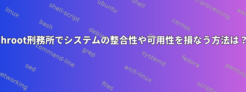 chroot刑務所でシステムの整合性や可用性を損なう方法は？