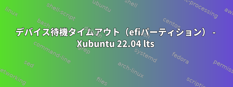 デバイス待機タイムアウト（efiパーティション） - Xubuntu 22.04 lts