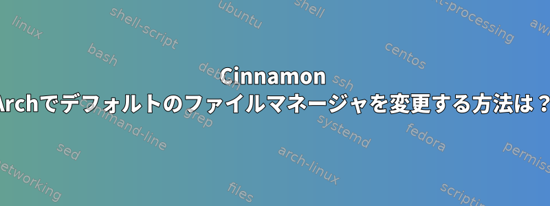 Cinnamon Archでデフォルトのファイルマネージャを変更する方法は？