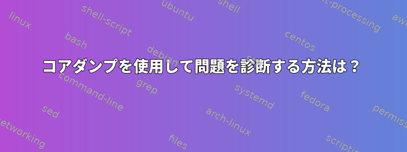 コアダンプを使用して問題を診断する方法は？