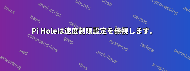 Pi Holeは速度制限設定を無視します。