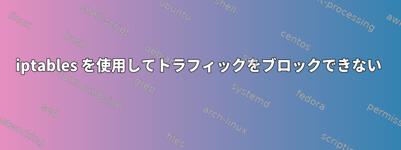 iptables を使用してトラフィックをブロックできない