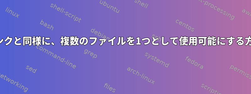 シンボリックリンクと同様に、複数のファイルを1つとして使用可能にする方法は何ですか？