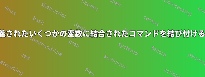 事前定義されたいくつかの変数に結合されたコマンドを結び付けるには？