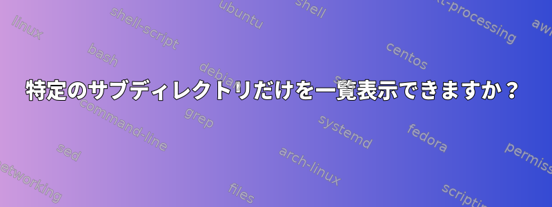 特定のサブディレクトリだけを一覧表示できますか？