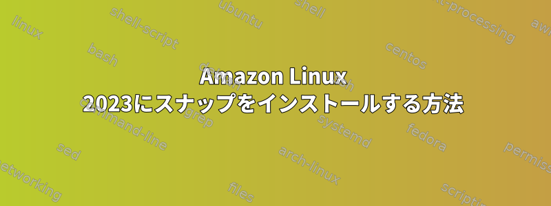 Amazon Linux 2023にスナップをインストールする方法