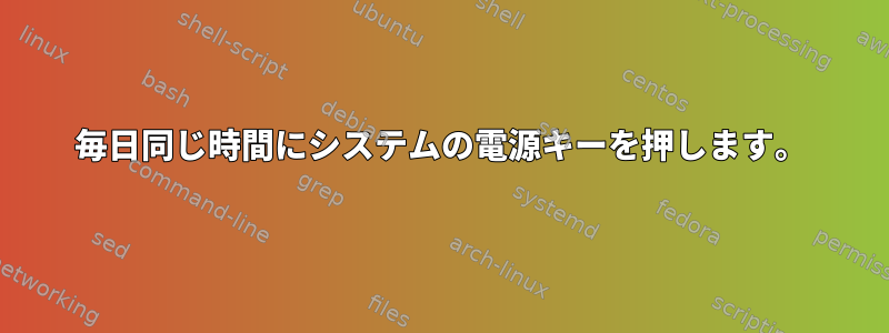 毎日同じ時間にシステムの電源キーを押します。