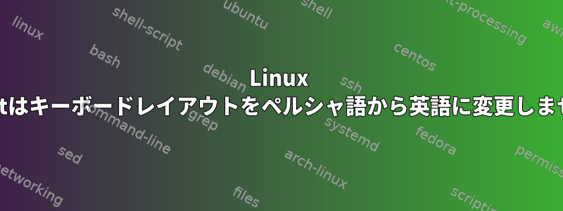 Linux Mintはキーボードレイアウトをペルシャ語から英語に変更しません