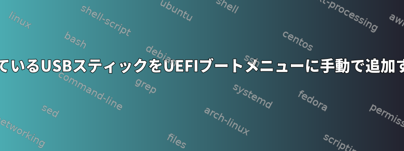 OpenSUSEがインストールされているUSBスティックをUEFIブートメニューに手動で追加するにはどうすればよいですか？