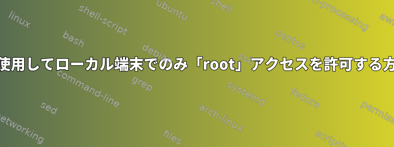 PAMを使用してローカル端末でのみ「root」アクセスを許可する方法は？