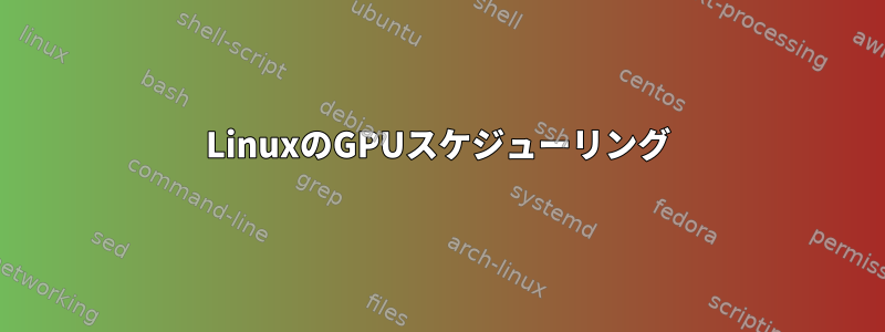 LinuxのGPUスケジューリング