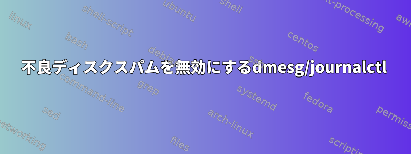 不良ディスクスパムを無効にするdmesg/journalctl