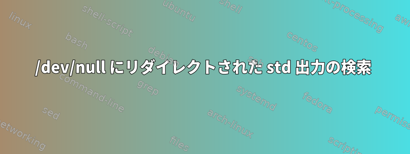 /dev/null にリダイレクトされた std 出力の検索