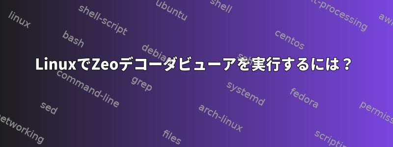 LinuxでZeoデコーダビューアを実行するには？