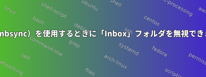 IMAP（mbsync）を使用するときに「Inbox」フォルダを無視できますか？