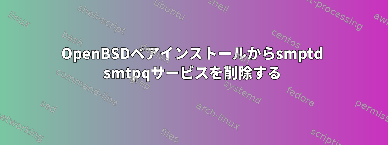 OpenBSDベアインストールからsmptd smtpqサービスを削除する