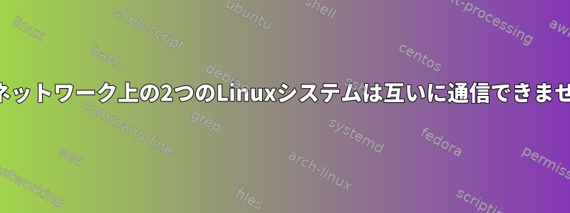 同じネットワーク上の2つのLinuxシステムは互いに通信できません。