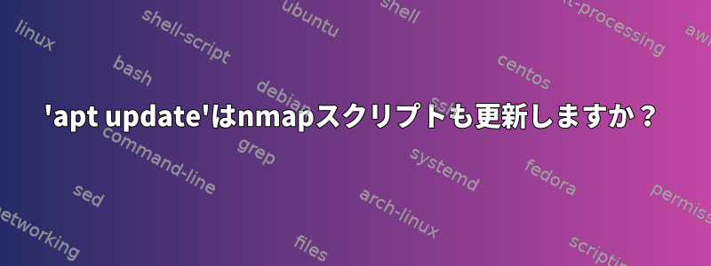 'apt update'はnmapスクリプトも更新しますか？