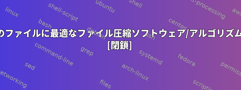 混在した種類のファイルに最適なファイル圧縮ソフトウェア/アルゴリズムは何ですか？ [閉鎖]