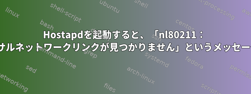 Hostapdを起動すると、「nl80211： 'nl80211'ユニバーサルネットワークリンクが見つかりません」というメッセージが表示されます。