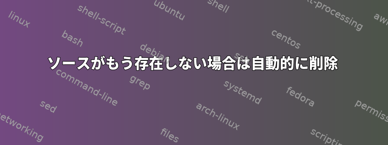 ソースがもう存在しない場合は自動的に削除