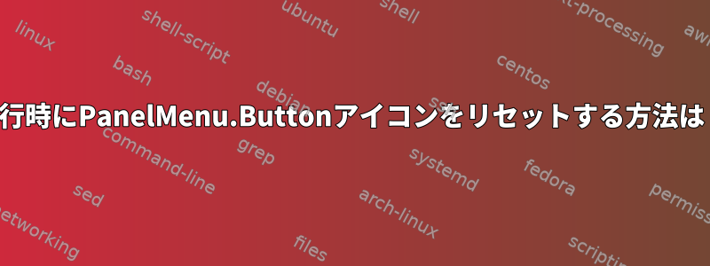 実行時にPanelMenu.Buttonアイコンをリセットする方法は？