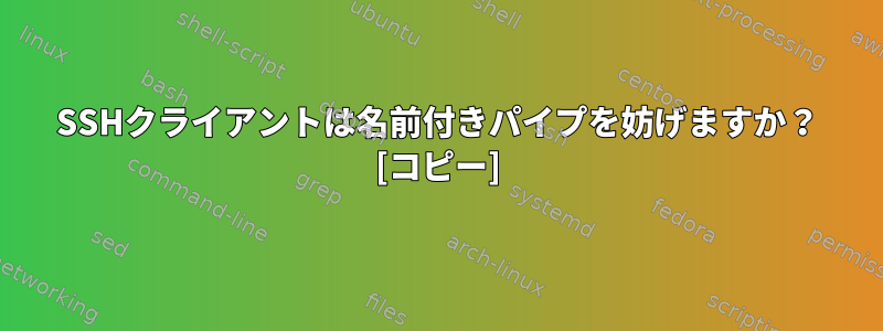 SSHクライアントは名前付きパイプを妨げますか？ [コピー]