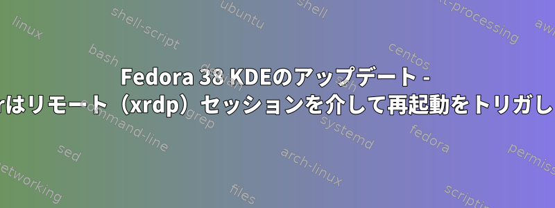 Fedora 38 KDEのアップデート - Discoverはリモート（xrdp）セッションを介して再起動をトリガしません。