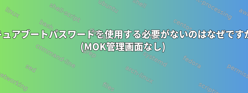 セキュアブートパスワードを使用する必要がないのはなぜですか？ (MOK管理画面なし)