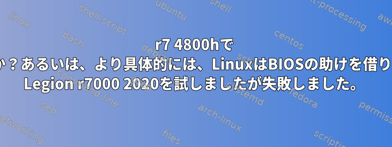 r7 4800hで `amd_pstate`を使用できますか？あるいは、より具体的には、LinuxはBIOSの助けを借りずにCPCCを有効にできますか？ Legion r7000 2020を試しましたが失敗しました。