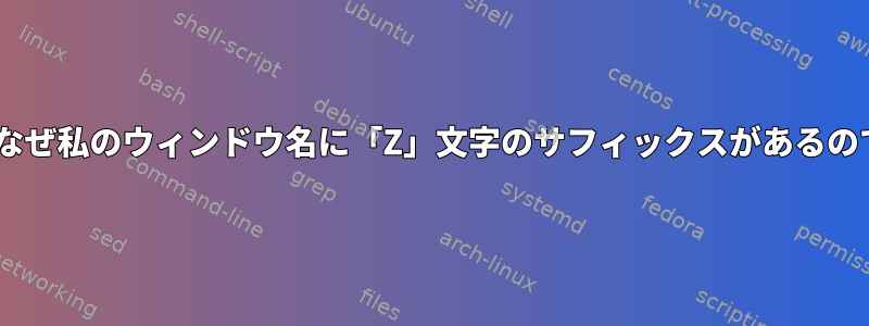 tmux：なぜ私のウィンドウ名に「Z」文字のサフィックスがあるのですか？