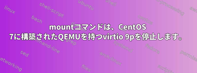 mountコマンドは、CentOS 7に構築されたQEMUを持つvirtio 9pを停止します。