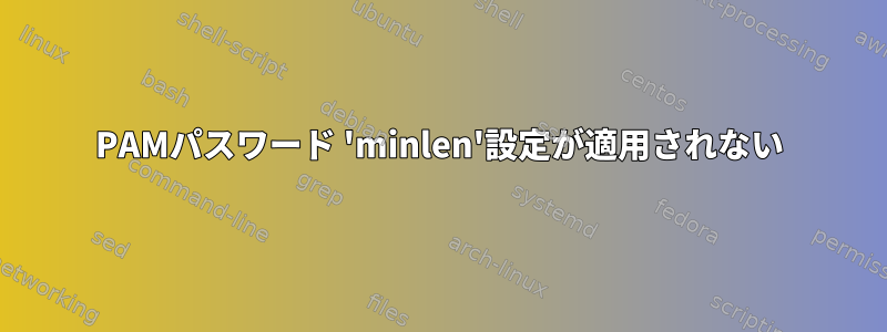 PAMパスワード 'minlen'設定が適用されない