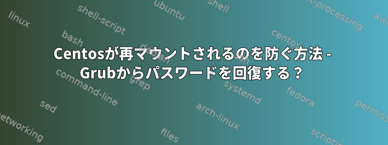 Centosが再マウントされるのを防ぐ方法 - Grubからパスワードを回復する？