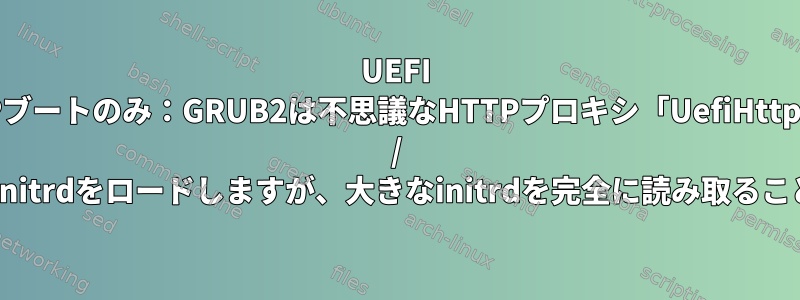 UEFI HTTPブートのみ：GRUB2は不思議なHTTPプロキシ「UefiHttpBoot / 1.0」を使用してinitrdをロードしますが、大きなinitrdを完全に読み取ることはできません。