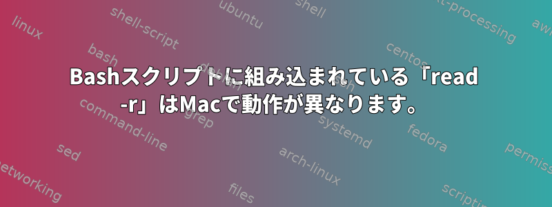 Bashスクリプトに組み込まれている「read -r」はMacで動作が異なります。