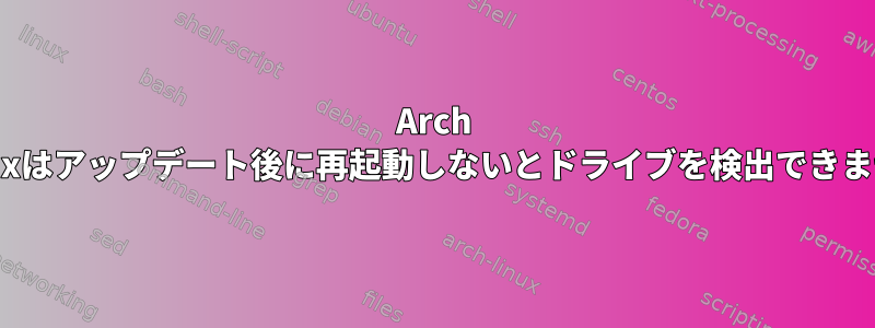 Arch Linuxはアップデート後に再起動しないとドライブを検出できません